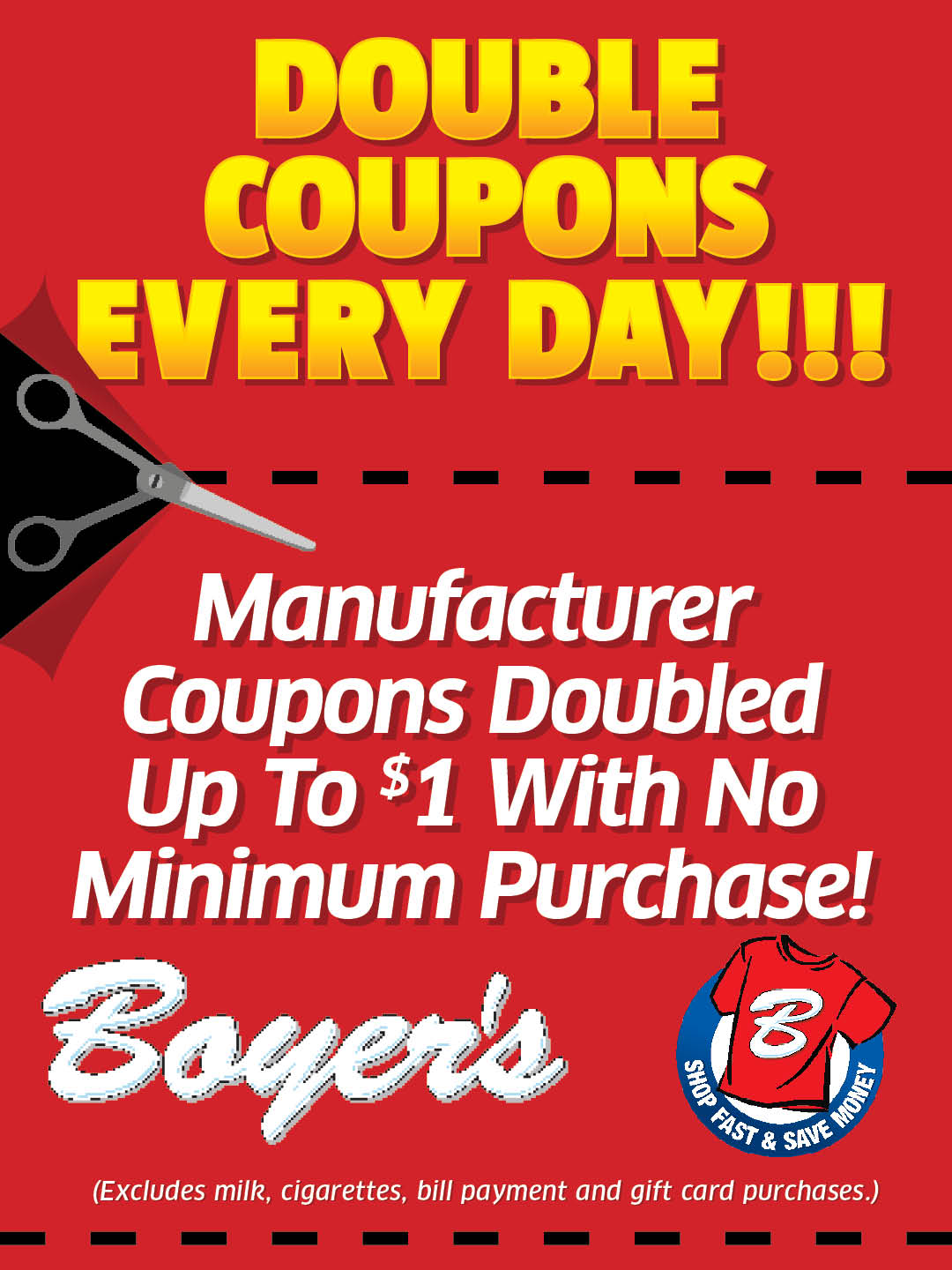 Double Coupons Every Day! Manufacturer coupons doubled up to $1 with no minimum purchase! Boyers. (Excludes milk, cigarettes, bill payment and gift card purchases.) 